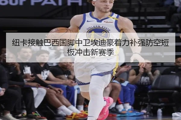 纽卡接触巴西国脚中卫埃迪豪着力补强防空短板冲击新赛季